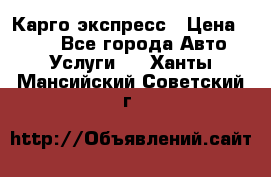 Карго экспресс › Цена ­ 100 - Все города Авто » Услуги   . Ханты-Мансийский,Советский г.